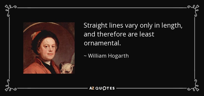 Straight lines vary only in length, and therefore are least ornamental. - William Hogarth