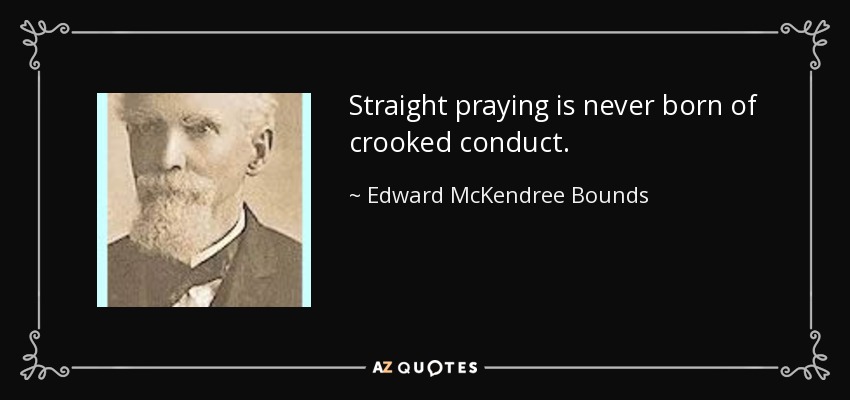 Straight praying is never born of crooked conduct. - Edward McKendree Bounds