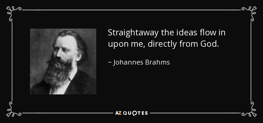 Straightaway the ideas flow in upon me, directly from God. - Johannes Brahms