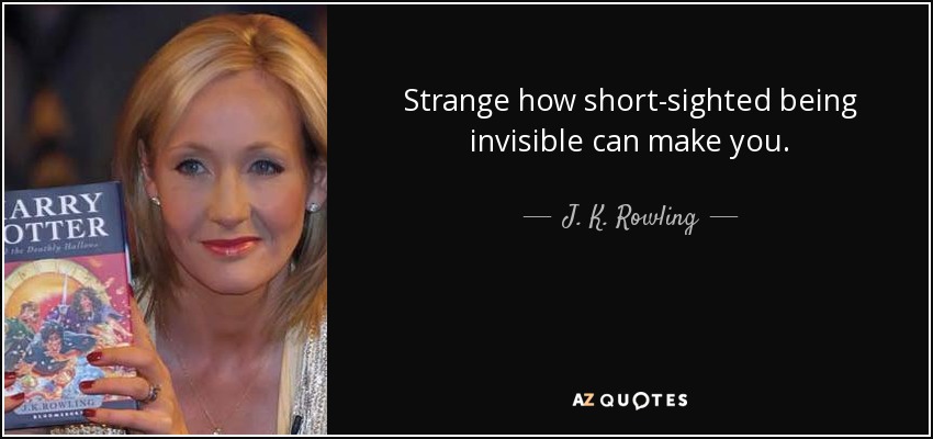 Strange how short-sighted being invisible can make you. - J. K. Rowling
