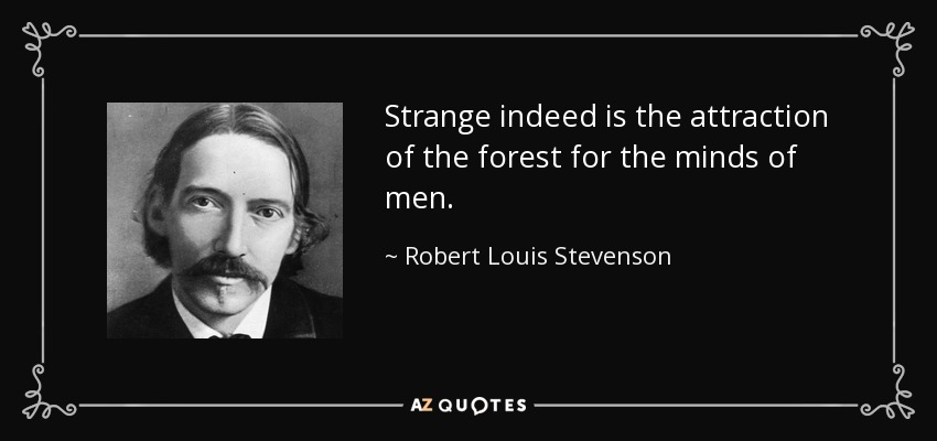 Strange indeed is the attraction of the forest for the minds of men. - Robert Louis Stevenson