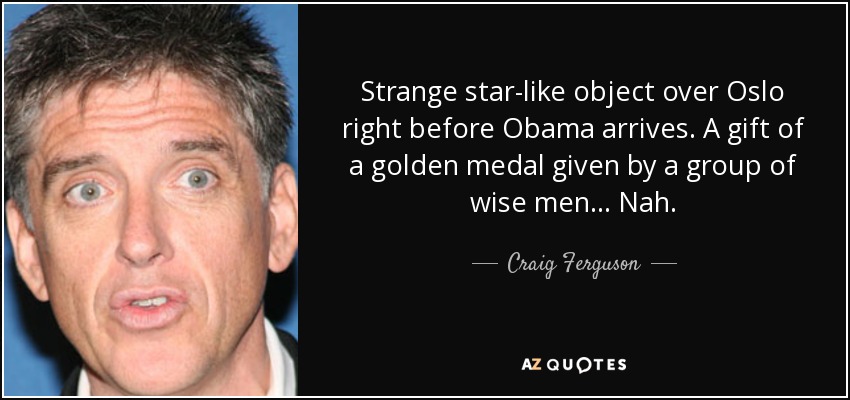 Strange star-like object over Oslo right before Obama arrives. A gift of a golden medal given by a group of wise men... Nah. - Craig Ferguson