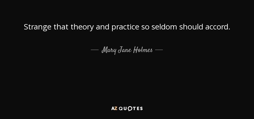 Strange that theory and practice so seldom should accord. - Mary Jane Holmes
