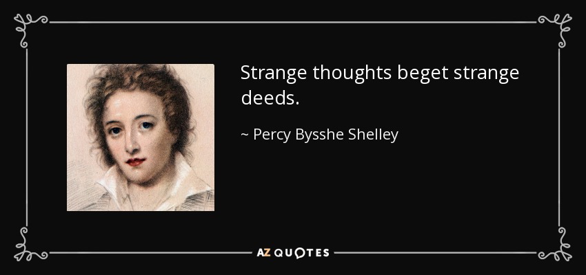Strange thoughts beget strange deeds. - Percy Bysshe Shelley