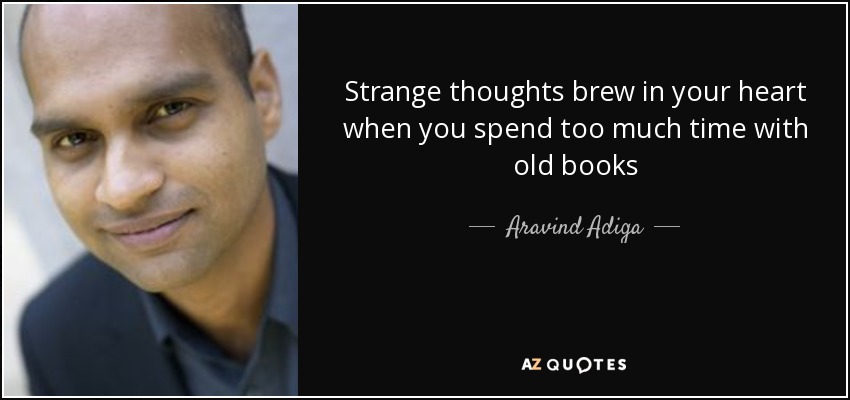 Strange thoughts brew in your heart when you spend too much time with old books - Aravind Adiga