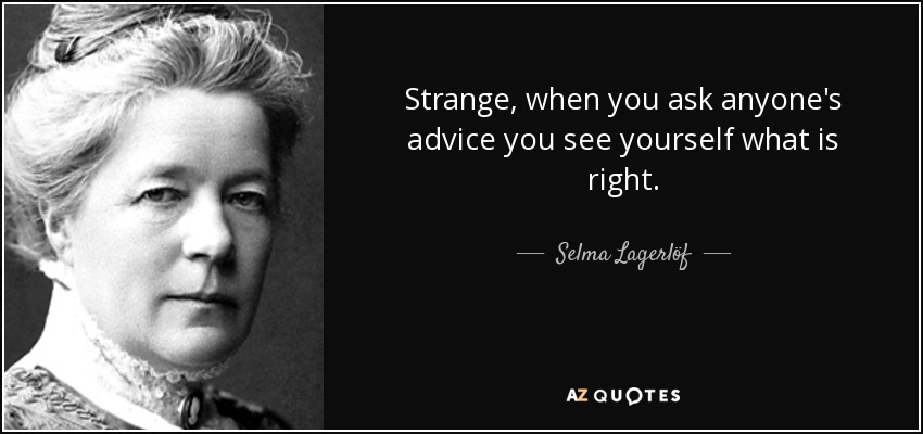 Strange, when you ask anyone's advice you see yourself what is right. - Selma Lagerlöf