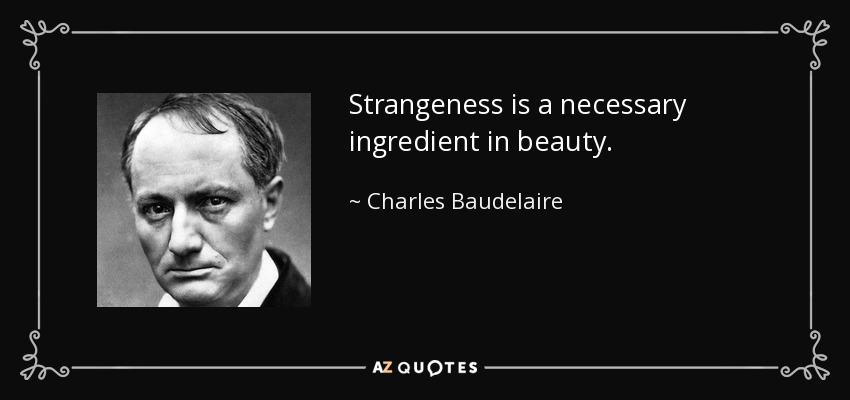 Strangeness is a necessary ingredient in beauty. - Charles Baudelaire