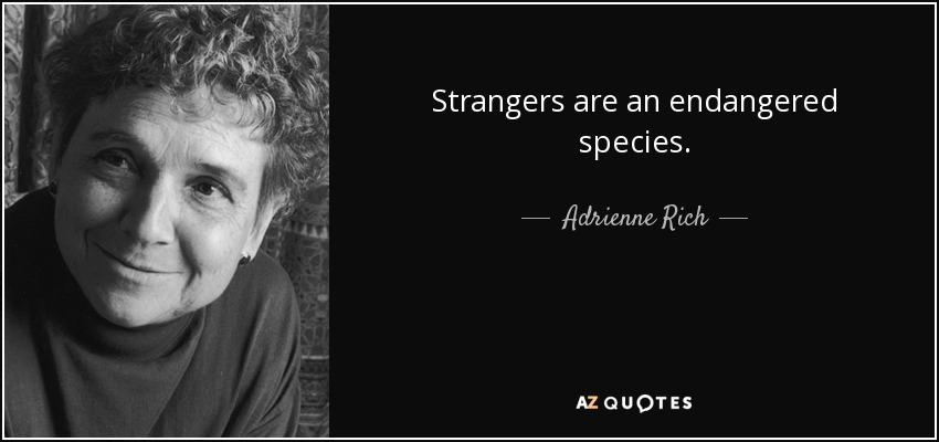 Strangers are an endangered species. - Adrienne Rich