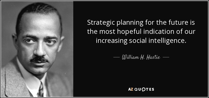 Strategic planning for the future is the most hopeful indication of our increasing social intelligence. - William H. Hastie