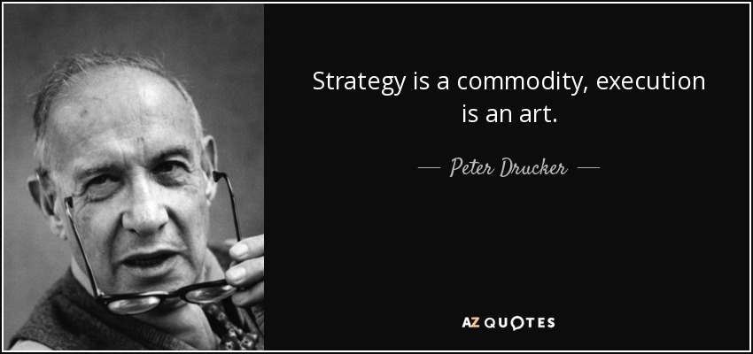 Strategy is a commodity, execution is an art. - Peter Drucker