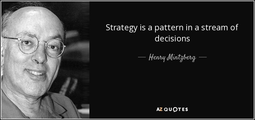 Strategy is a pattern in a stream of decisions - Henry Mintzberg