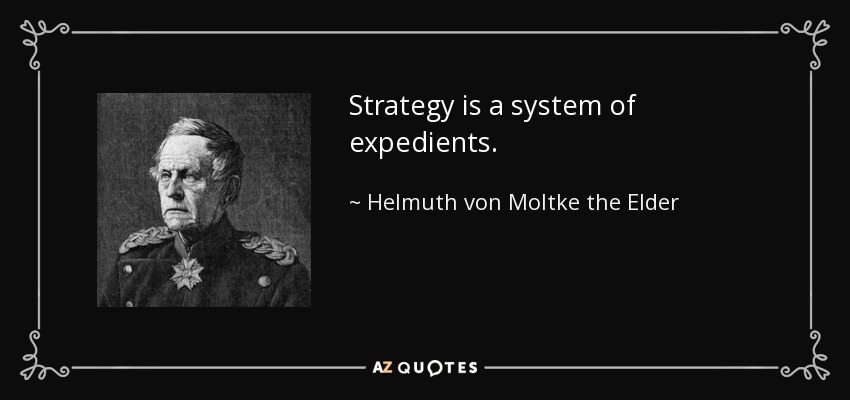 Strategy is a system of expedients. - Helmuth von Moltke the Elder