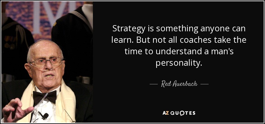 Strategy is something anyone can learn. But not all coaches take the time to understand a man's personality. - Red Auerbach