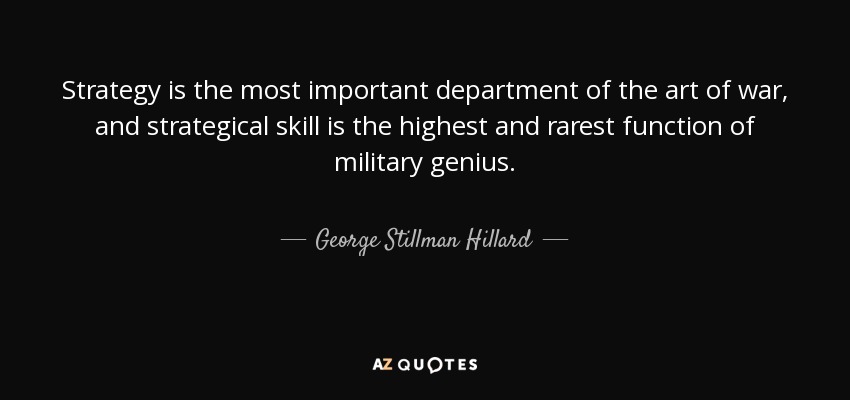 Strategy is the most important department of the art of war, and strategical skill is the highest and rarest function of military genius. - George Stillman Hillard