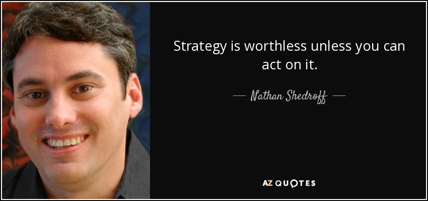Strategy is worthless unless you can act on it. - Nathan Shedroff
