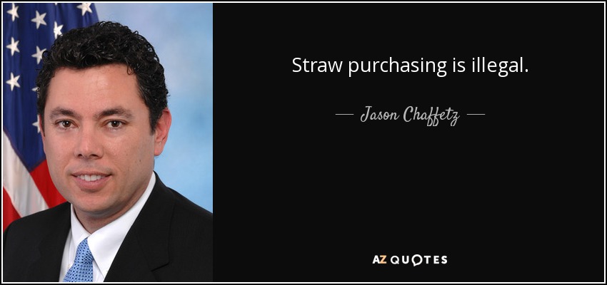 Straw purchasing is illegal. - Jason Chaffetz