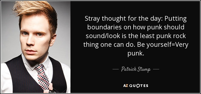 Stray thought for the day: Putting boundaries on how punk should sound/look is the least punk rock thing one can do. Be yourself=Very punk. - Patrick Stump
