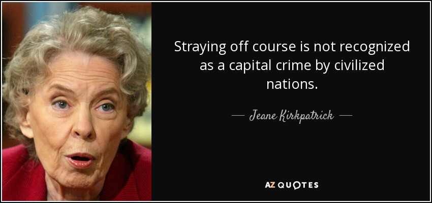 Straying off course is not recognized as a capital crime by civilized nations. - Jeane Kirkpatrick