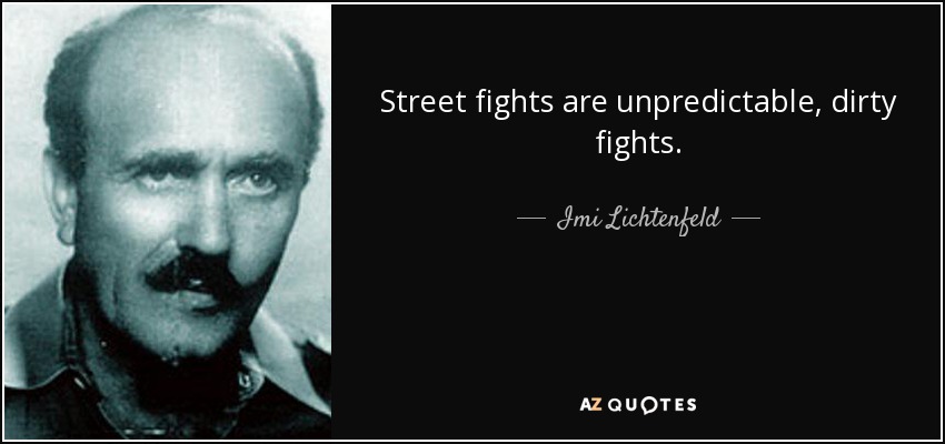 Street fights are unpredictable, dirty fights. - Imi Lichtenfeld