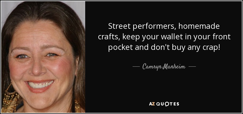 Street performers, homemade crafts, keep your wallet in your front pocket and don't buy any crap! - Camryn Manheim