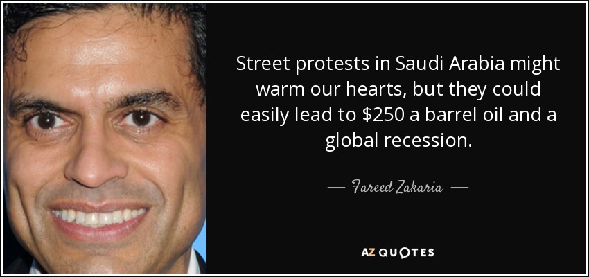 Street protests in Saudi Arabia might warm our hearts, but they could easily lead to $250 a barrel oil and a global recession. - Fareed Zakaria
