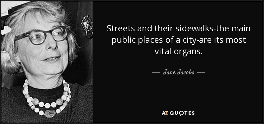 Streets and their sidewalks-the main public places of a city-are its most vital organs. - Jane Jacobs