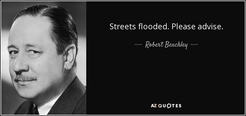 Streets flooded. Please advise. - Robert Benchley