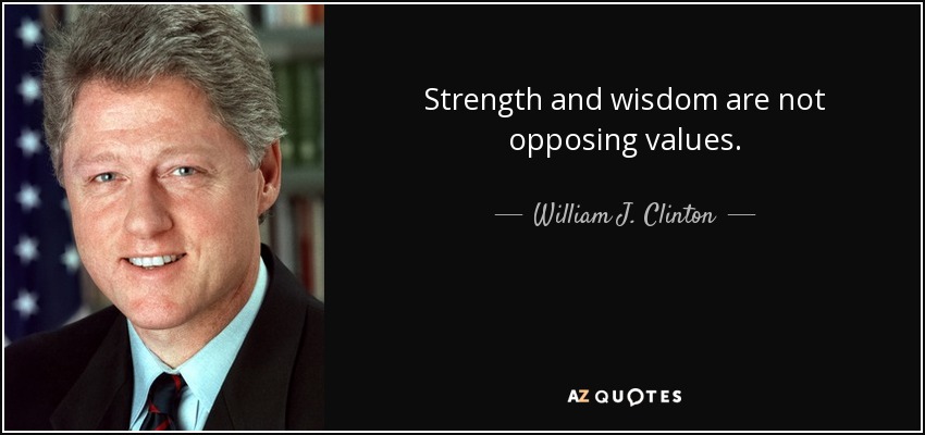 Strength and wisdom are not opposing values. - William J. Clinton