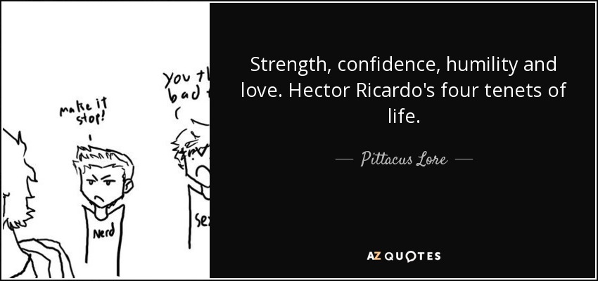 Strength, confidence, humility and love. Hector Ricardo's four tenets of life. - Pittacus Lore