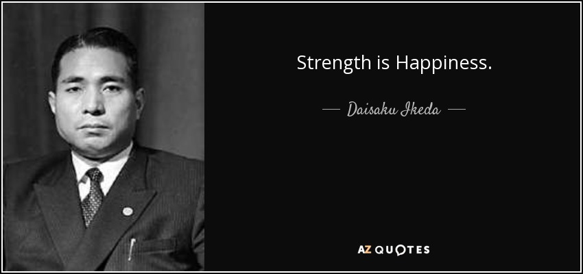 Strength is Happiness. - Daisaku Ikeda