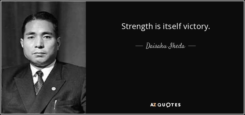 Strength is itself victory. - Daisaku Ikeda