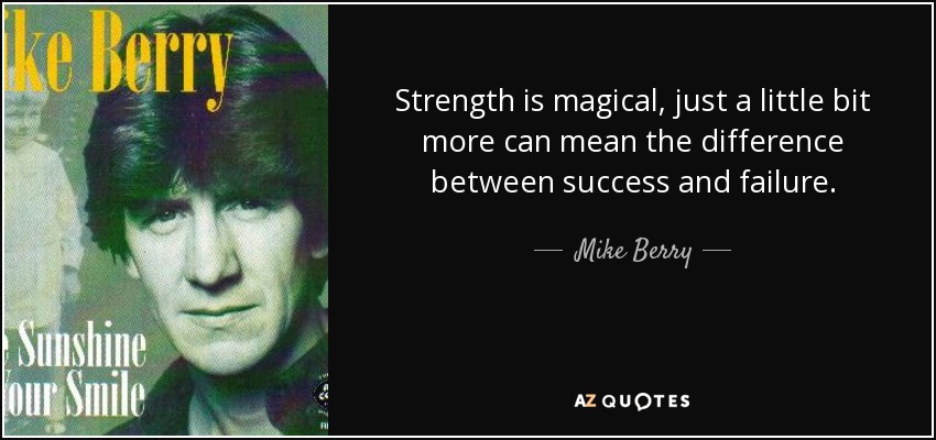 Strength is magical, just a little bit more can mean the difference between success and failure. - Mike Berry
