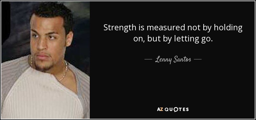 Strength is measured not by holding on, but by letting go. - Lenny Santos