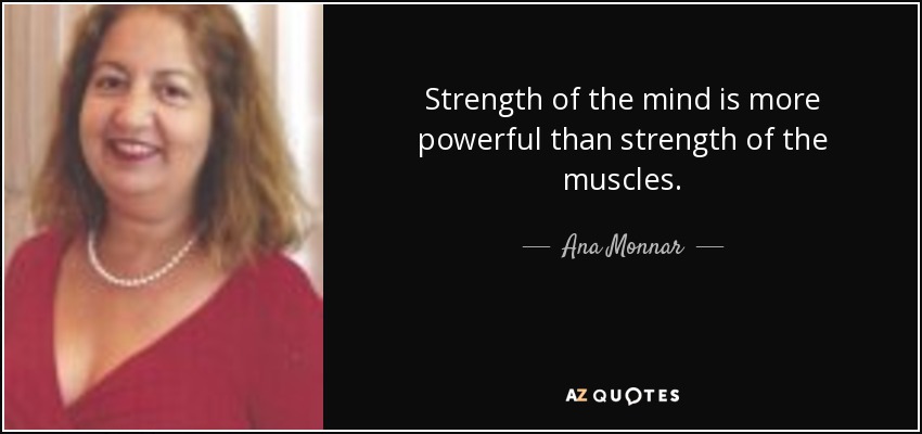 Strength of the mind is more powerful than strength of the muscles. - Ana Monnar