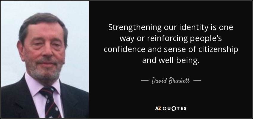 Strengthening our identity is one way or reinforcing people's confidence and sense of citizenship and well-being. - David Blunkett