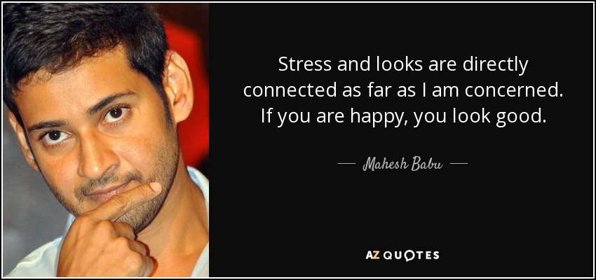 Stress and looks are directly connected as far as I am concerned. If you are happy, you look good. - Mahesh Babu