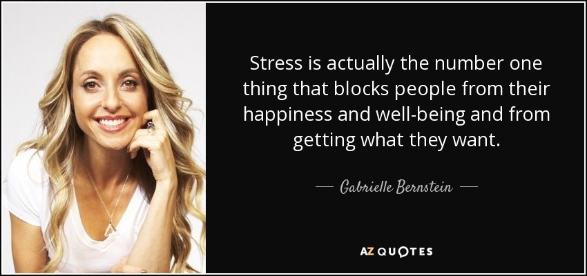 Stress is actually the number one thing that blocks people from their happiness and well-being and from getting what they want. - Gabrielle Bernstein
