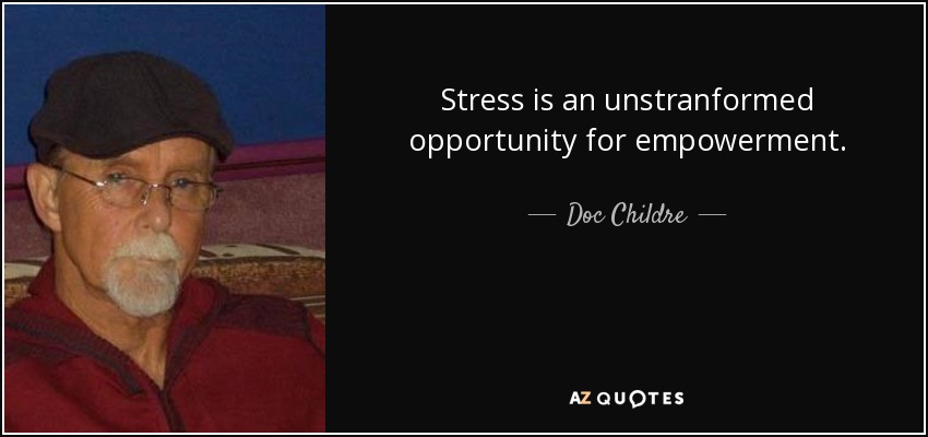 Stress is an unstranformed opportunity for empowerment. - Doc Childre