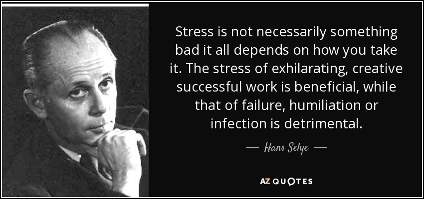 Stress is not necessarily something bad it all depends on how you take it. The stress of exhilarating, creative successful work is beneficial, while that of failure, humiliation or infection is detrimental. - Hans Selye