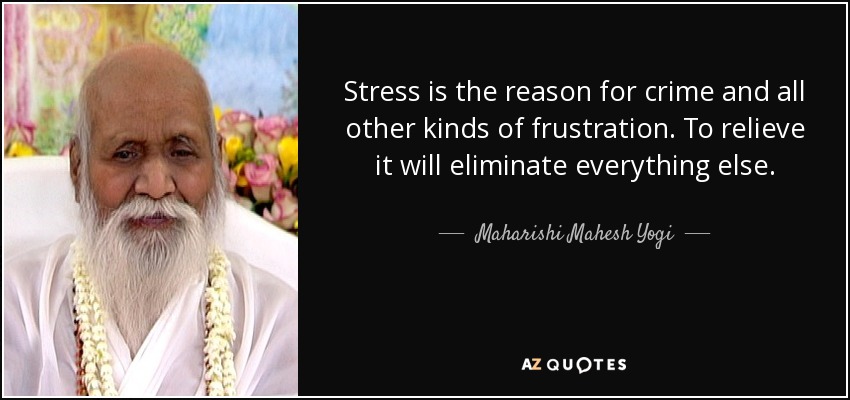 Stress is the reason for crime and all other kinds of frustration. To relieve it will eliminate everything else. - Maharishi Mahesh Yogi