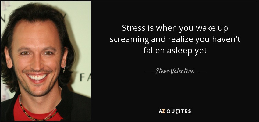 Stress is when you wake up screaming and realize you haven't fallen asleep yet - Steve Valentine