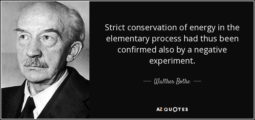 Strict conservation of energy in the elementary process had thus been confirmed also by a negative experiment. - Walther Bothe