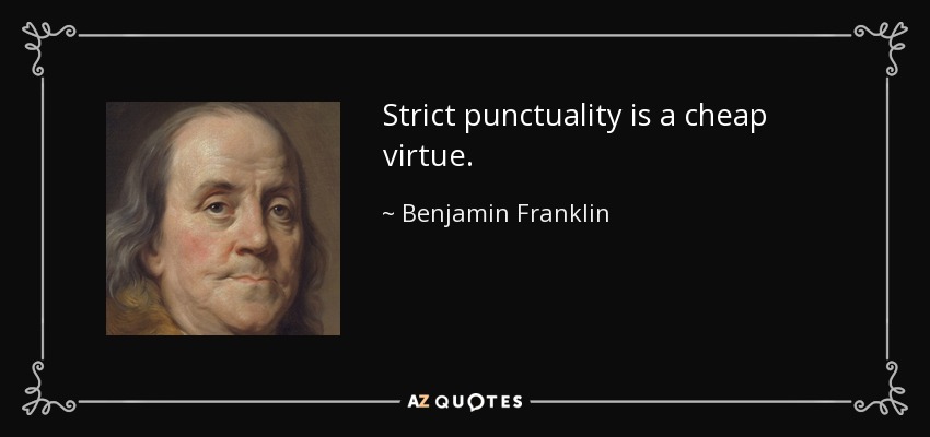 Strict punctuality is a cheap virtue. - Benjamin Franklin