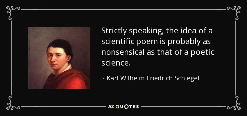 Strictly speaking, the idea of a scientific poem is probably as nonsensical as that of a poetic science. - Karl Wilhelm Friedrich Schlegel