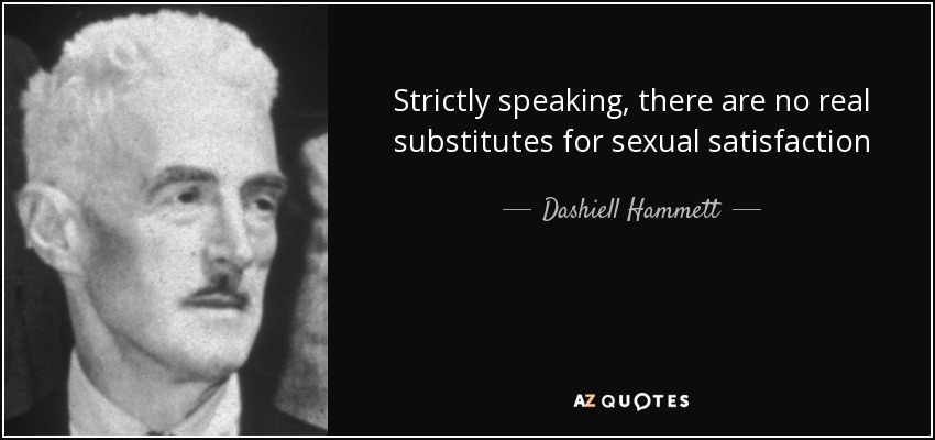 Strictly speaking, there are no real substitutes for sexual satisfaction - Dashiell Hammett