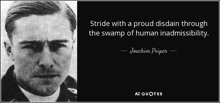 Stride with a proud disdain through the swamp of human inadmissibility. - Joachim Peiper