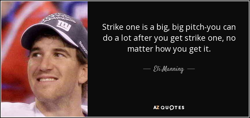 Strike one is a big, big pitch-you can do a lot after you get strike one, no matter how you get it. - Eli Manning