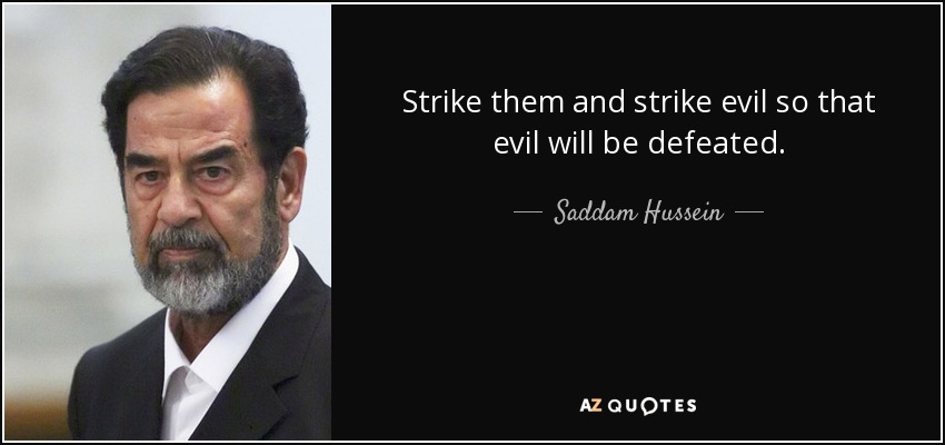 Strike them and strike evil so that evil will be defeated. - Saddam Hussein