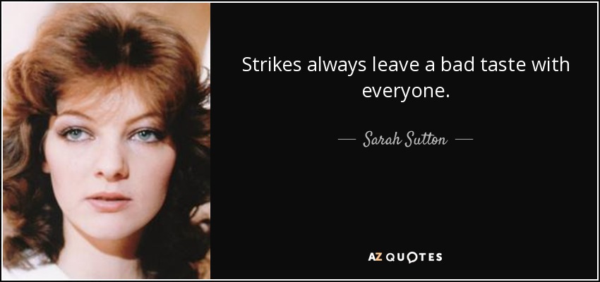 Strikes always leave a bad taste with everyone. - Sarah Sutton