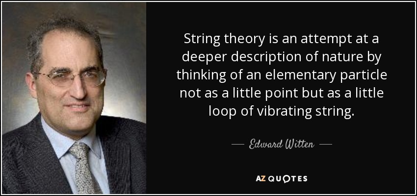 String theory is an attempt at a deeper description of nature by thinking of an elementary particle not as a little point but as a little loop of vibrating string. - Edward Witten